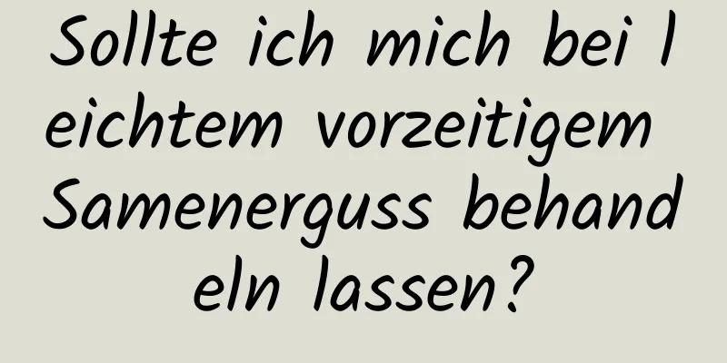 Sollte ich mich bei leichtem vorzeitigem Samenerguss behandeln lassen?