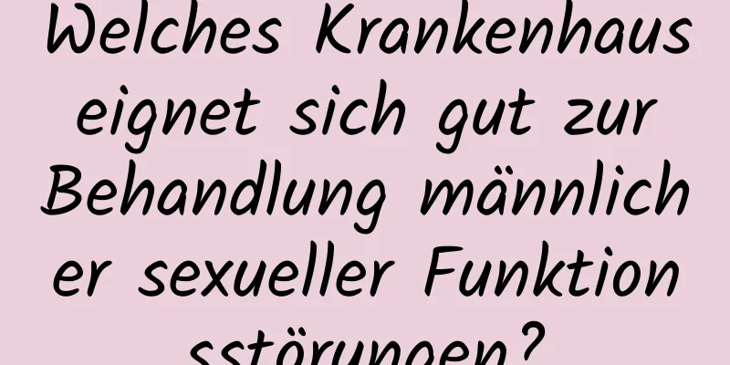 Welches Krankenhaus eignet sich gut zur Behandlung männlicher sexueller Funktionsstörungen?