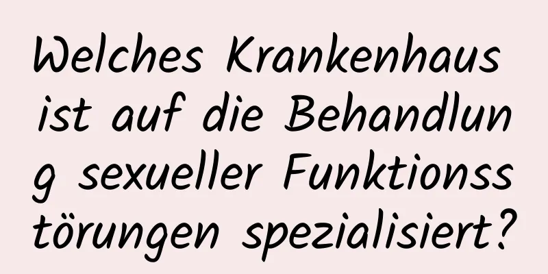 Welches Krankenhaus ist auf die Behandlung sexueller Funktionsstörungen spezialisiert?