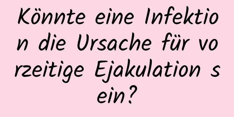 Könnte eine Infektion die Ursache für vorzeitige Ejakulation sein?