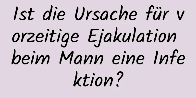 Ist die Ursache für vorzeitige Ejakulation beim Mann eine Infektion?