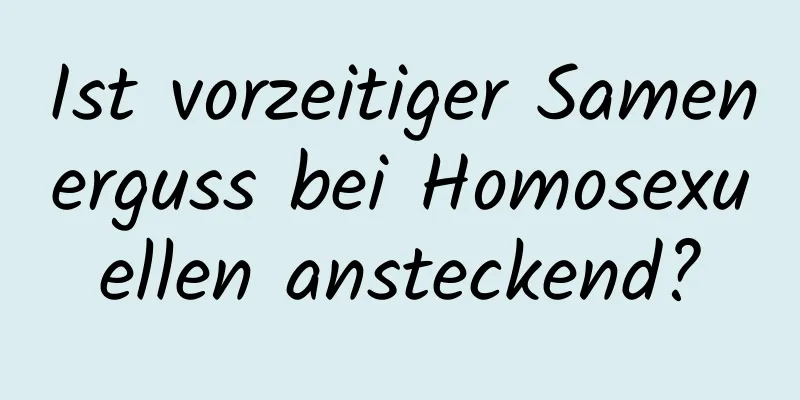 Ist vorzeitiger Samenerguss bei Homosexuellen ansteckend?