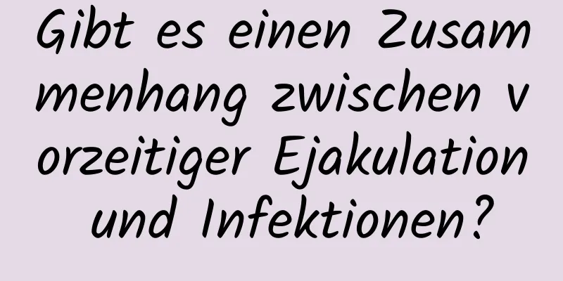 Gibt es einen Zusammenhang zwischen vorzeitiger Ejakulation und Infektionen?