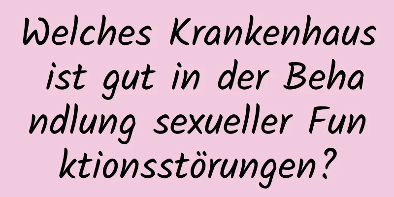 Welches Krankenhaus ist gut in der Behandlung sexueller Funktionsstörungen?