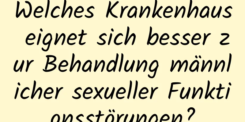 Welches Krankenhaus eignet sich besser zur Behandlung männlicher sexueller Funktionsstörungen?