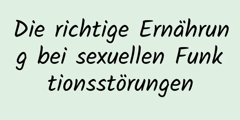 Die richtige Ernährung bei sexuellen Funktionsstörungen