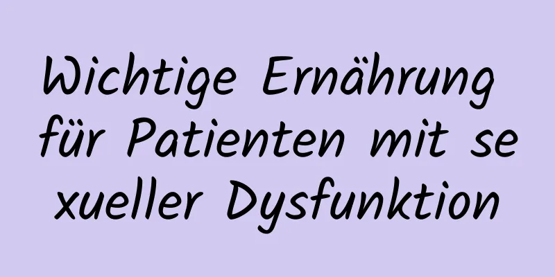 Wichtige Ernährung für Patienten mit sexueller Dysfunktion