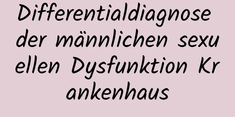 Differentialdiagnose der männlichen sexuellen Dysfunktion Krankenhaus