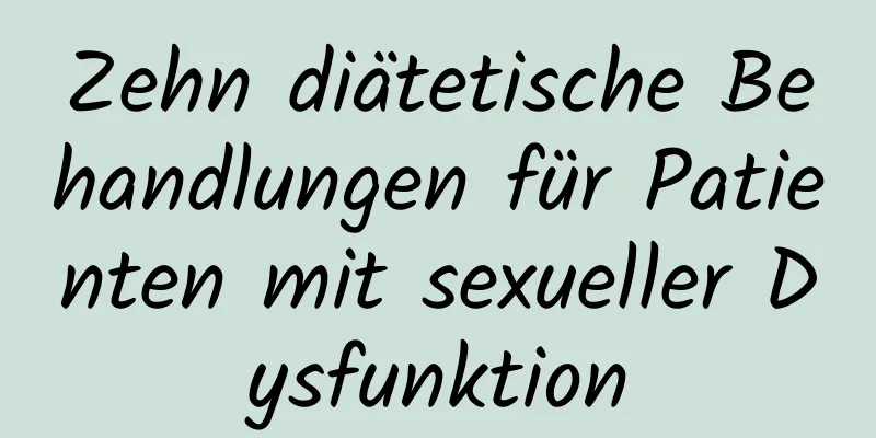 Zehn diätetische Behandlungen für Patienten mit sexueller Dysfunktion