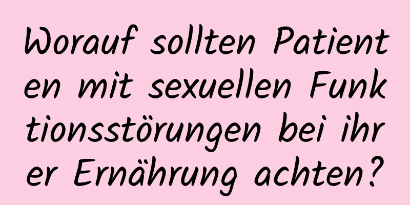 Worauf sollten Patienten mit sexuellen Funktionsstörungen bei ihrer Ernährung achten?