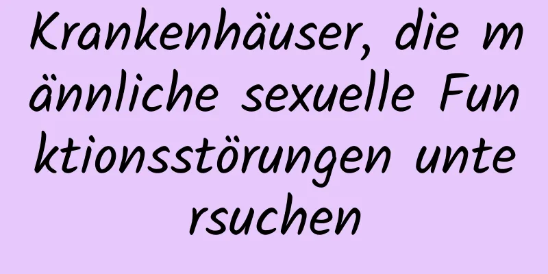 Krankenhäuser, die männliche sexuelle Funktionsstörungen untersuchen