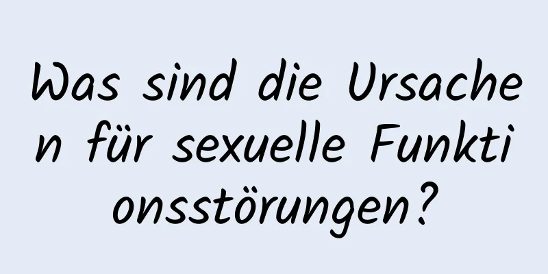 Was sind die Ursachen für sexuelle Funktionsstörungen?