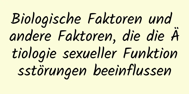 Biologische Faktoren und andere Faktoren, die die Ätiologie sexueller Funktionsstörungen beeinflussen