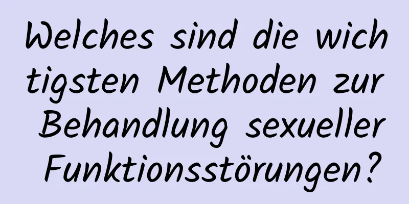 Welches sind die wichtigsten Methoden zur Behandlung sexueller Funktionsstörungen?