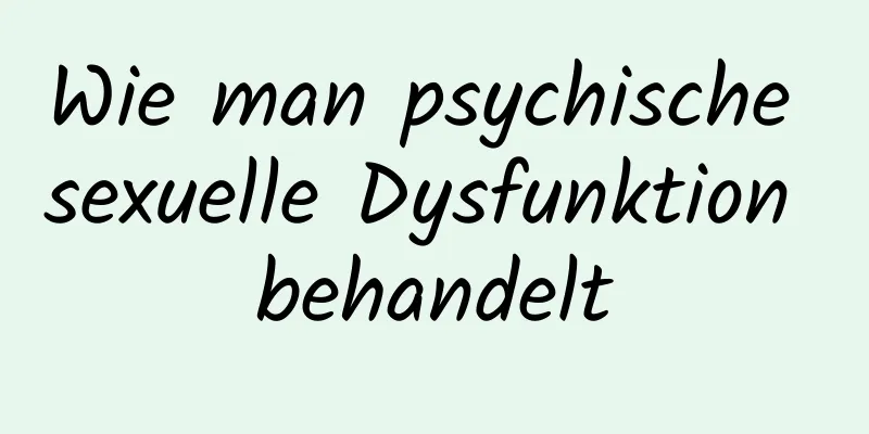 Wie man psychische sexuelle Dysfunktion behandelt