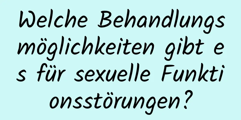 Welche Behandlungsmöglichkeiten gibt es für sexuelle Funktionsstörungen?