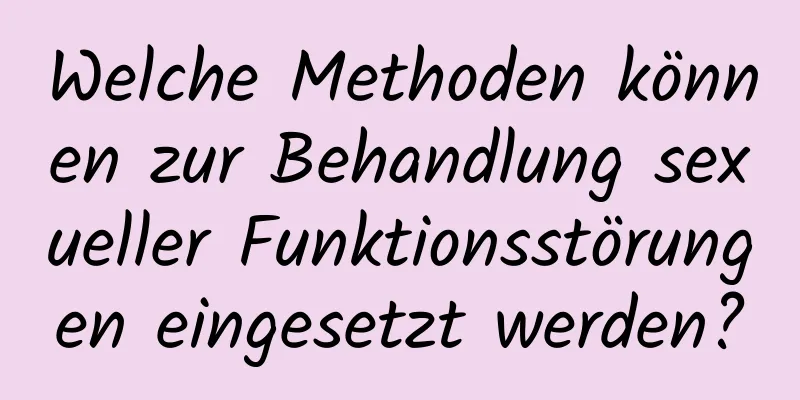 Welche Methoden können zur Behandlung sexueller Funktionsstörungen eingesetzt werden?