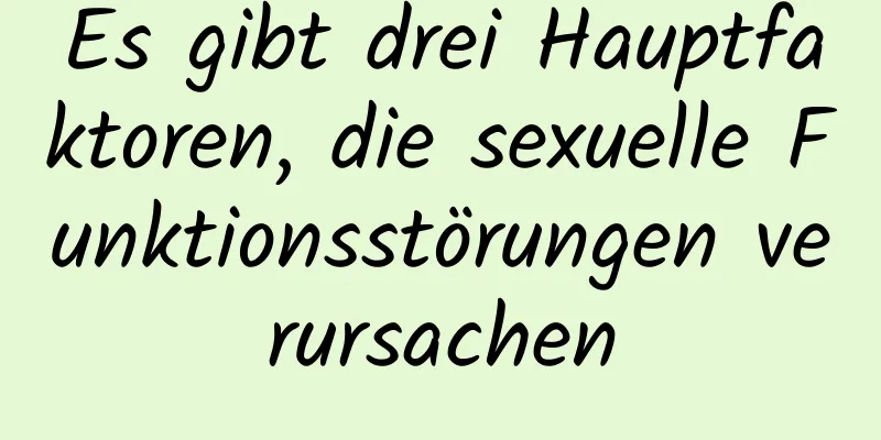 Es gibt drei Hauptfaktoren, die sexuelle Funktionsstörungen verursachen