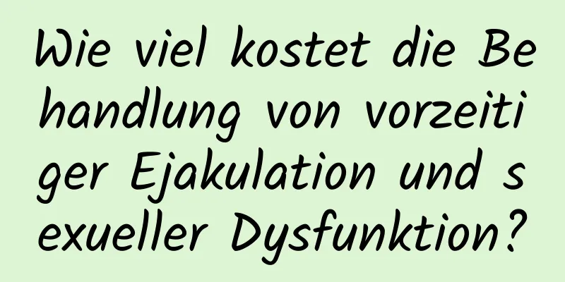 Wie viel kostet die Behandlung von vorzeitiger Ejakulation und sexueller Dysfunktion?