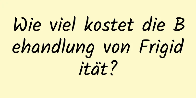 Wie viel kostet die Behandlung von Frigidität?