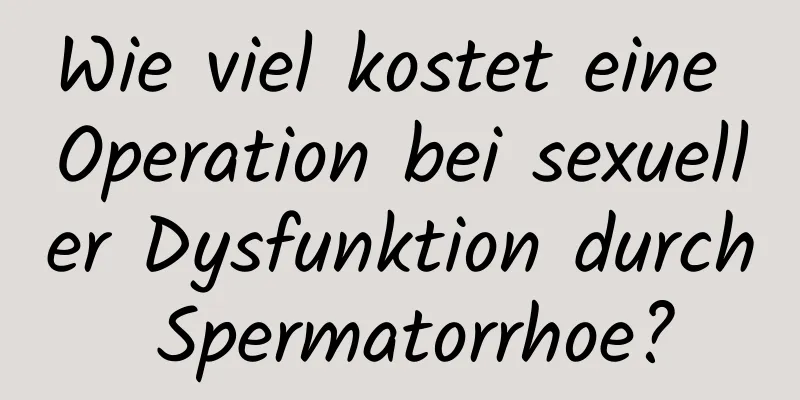 Wie viel kostet eine Operation bei sexueller Dysfunktion durch Spermatorrhoe?