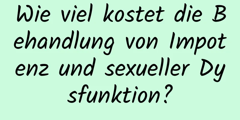 Wie viel kostet die Behandlung von Impotenz und sexueller Dysfunktion?