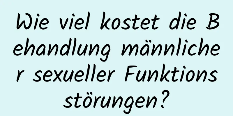 Wie viel kostet die Behandlung männlicher sexueller Funktionsstörungen?