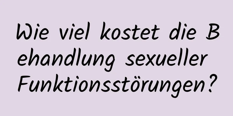 Wie viel kostet die Behandlung sexueller Funktionsstörungen?