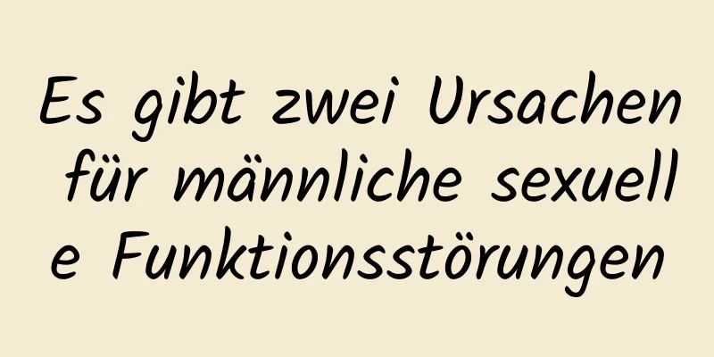 Es gibt zwei Ursachen für männliche sexuelle Funktionsstörungen