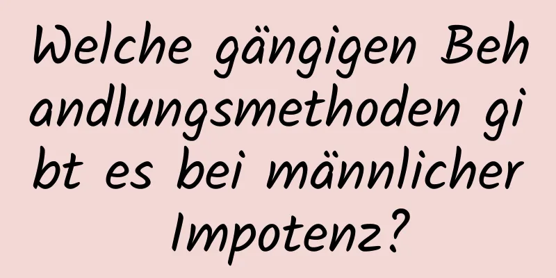 Welche gängigen Behandlungsmethoden gibt es bei männlicher Impotenz?