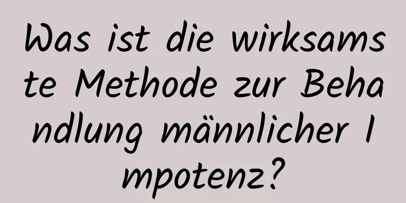 Was ist die wirksamste Methode zur Behandlung männlicher Impotenz?