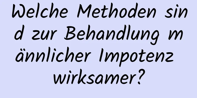 Welche Methoden sind zur Behandlung männlicher Impotenz wirksamer?