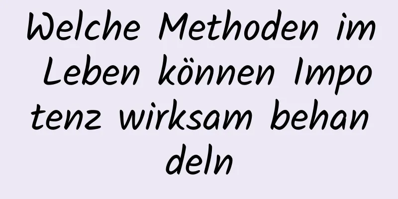 Welche Methoden im Leben können Impotenz wirksam behandeln