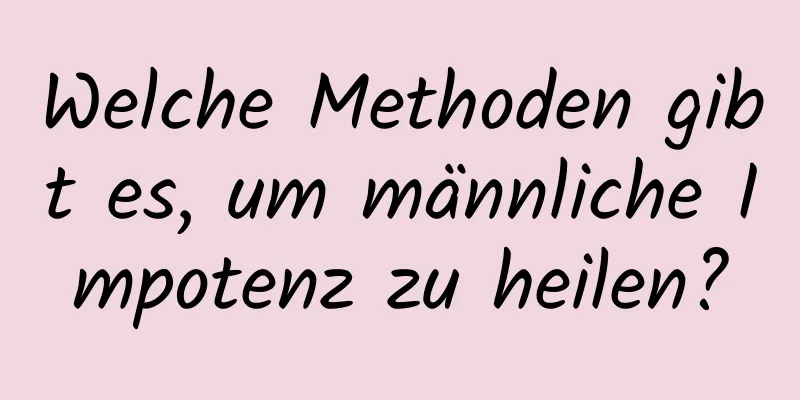 Welche Methoden gibt es, um männliche Impotenz zu heilen?