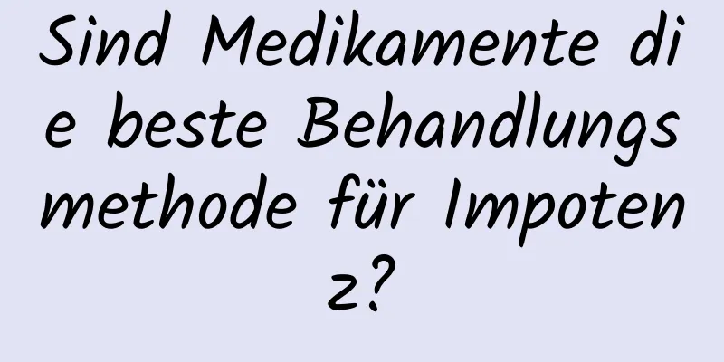 Sind Medikamente die beste Behandlungsmethode für Impotenz?