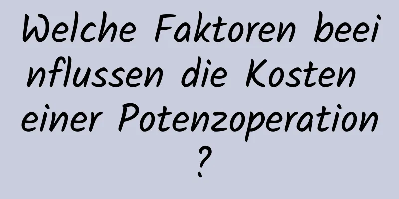 Welche Faktoren beeinflussen die Kosten einer Potenzoperation?