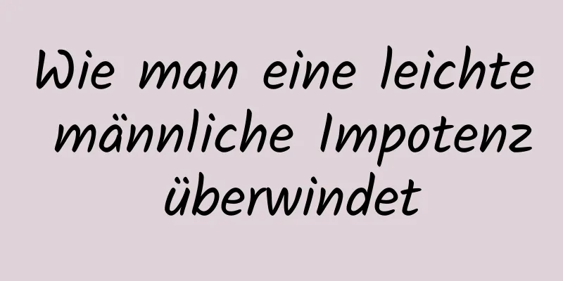 Wie man eine leichte männliche Impotenz überwindet