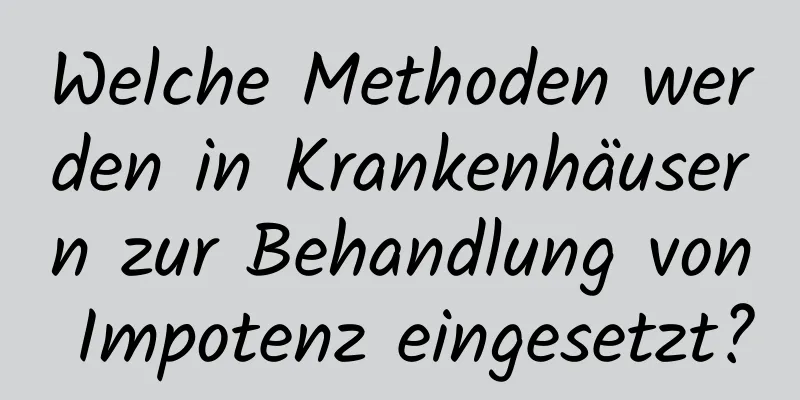 Welche Methoden werden in Krankenhäusern zur Behandlung von Impotenz eingesetzt?