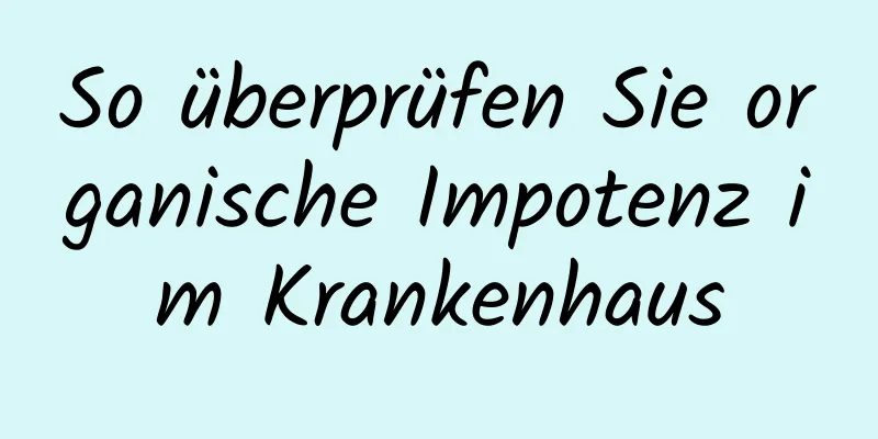 So überprüfen Sie organische Impotenz im Krankenhaus