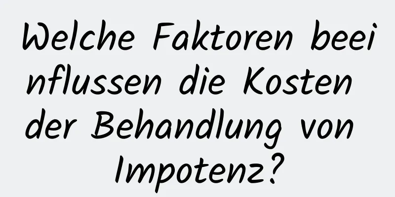 Welche Faktoren beeinflussen die Kosten der Behandlung von Impotenz?