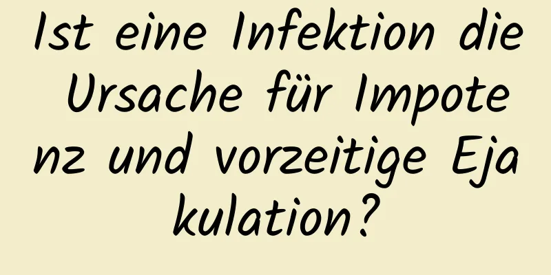 Ist eine Infektion die Ursache für Impotenz und vorzeitige Ejakulation?