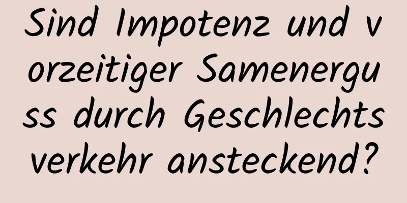 Sind Impotenz und vorzeitiger Samenerguss durch Geschlechtsverkehr ansteckend?