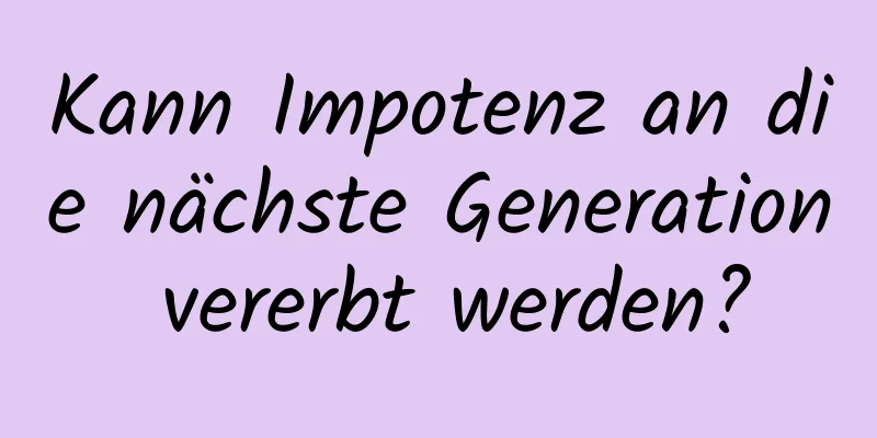 Kann Impotenz an die nächste Generation vererbt werden?