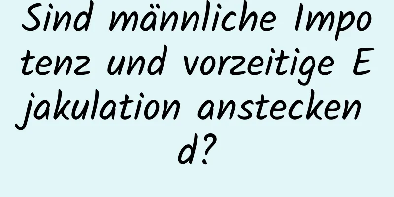 Sind männliche Impotenz und vorzeitige Ejakulation ansteckend?