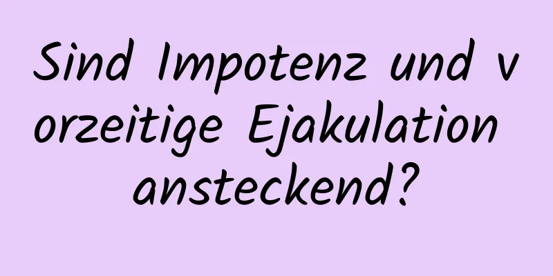 Sind Impotenz und vorzeitige Ejakulation ansteckend?