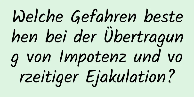 Welche Gefahren bestehen bei der Übertragung von Impotenz und vorzeitiger Ejakulation?