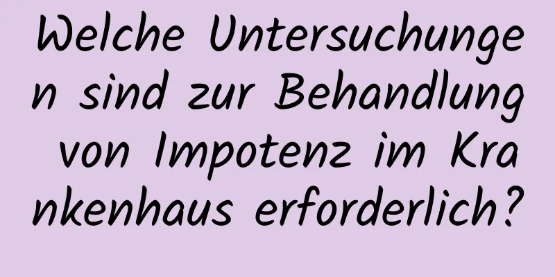 Welche Untersuchungen sind zur Behandlung von Impotenz im Krankenhaus erforderlich?