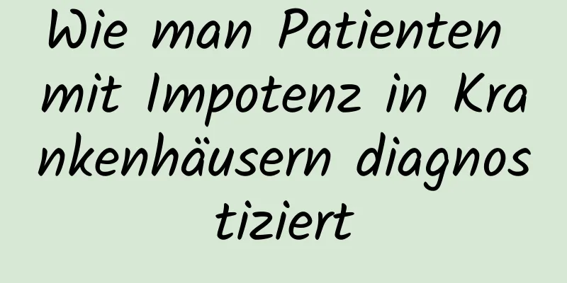 Wie man Patienten mit Impotenz in Krankenhäusern diagnostiziert