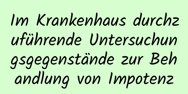 Im Krankenhaus durchzuführende Untersuchungsgegenstände zur Behandlung von Impotenz