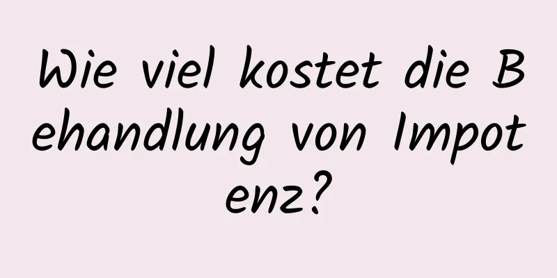 Wie viel kostet die Behandlung von Impotenz?